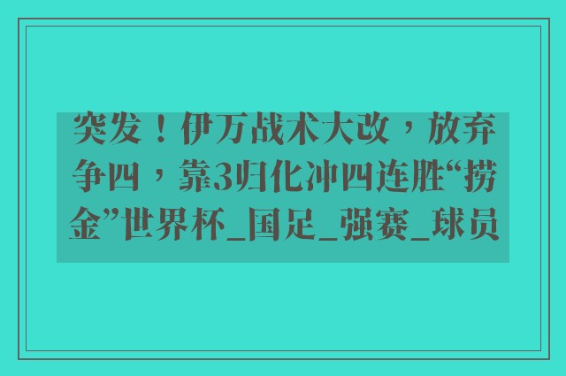 突发！伊万战术大改，放弃争四，靠3归化冲四连胜“捞金”世界杯_国足_强赛_球员